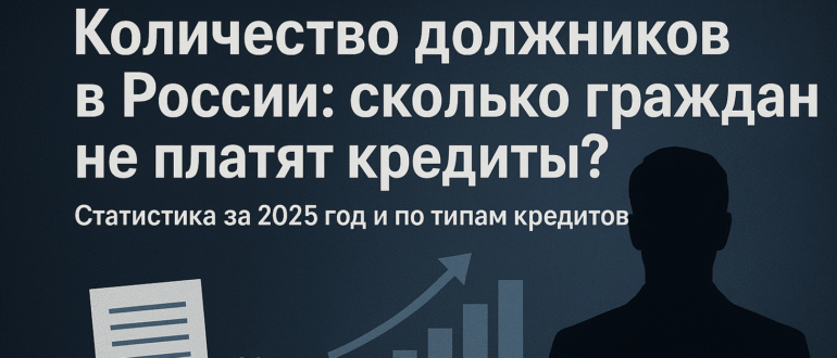 Количество должников в России: сколько граждан не платят кредиты? Статистика за 2025 год и по типам кредитов